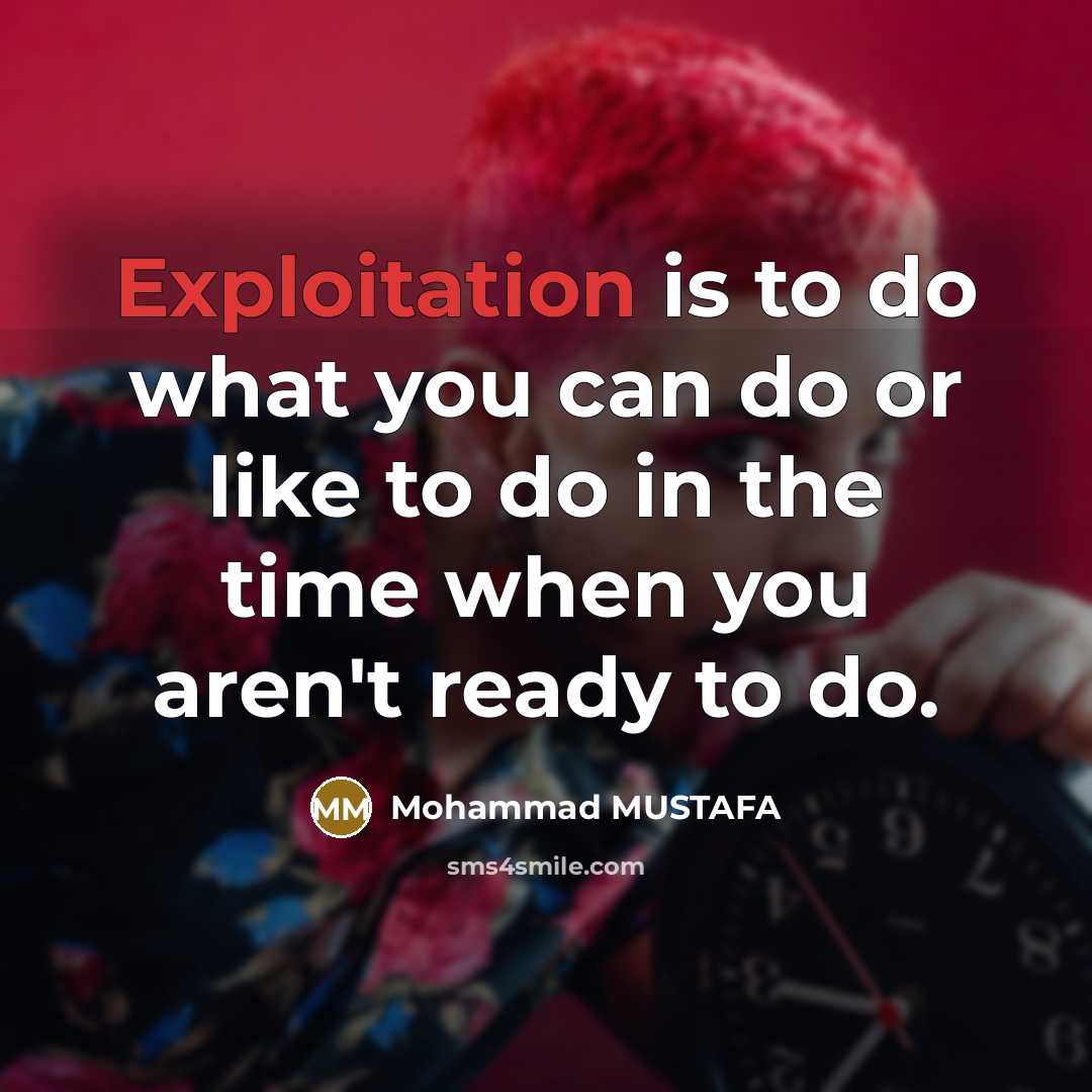 “Exploitation is to do what you can do or like to do in the time when you aren't ready to do.” quote by Mohammad MUSTAFA