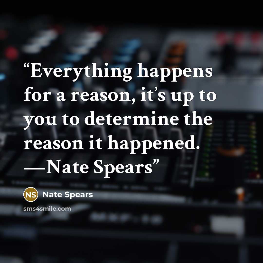 “Everything happens for a reason, it’s up to you to determine the reason it happened. —Nate Spears” quote by Nate Spears