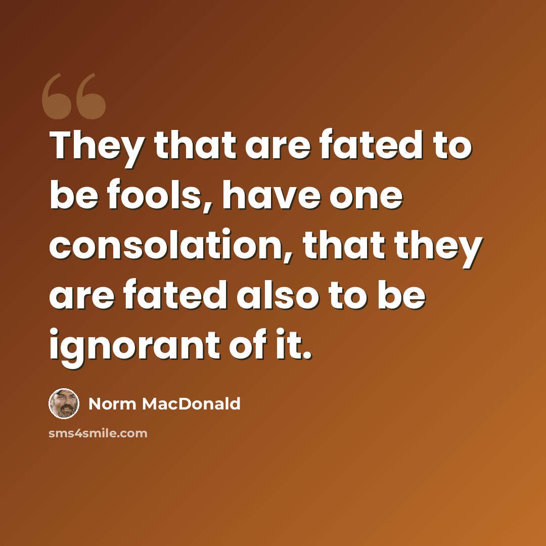 “They that are fated to be fools, have one consolation, that they are fated also to be ignorant of it.” quote by Norm MacDonald