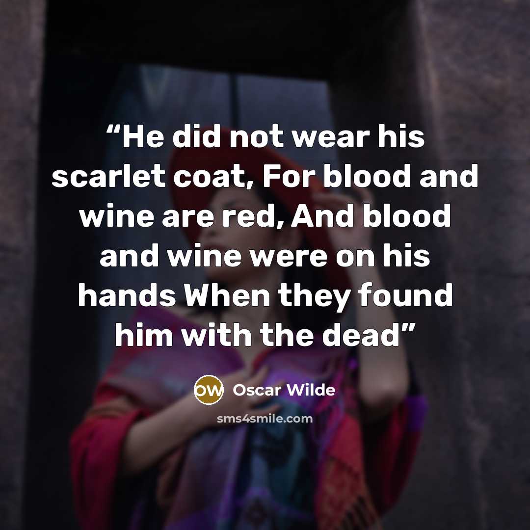 “He did not wear his scarlet coat, For blood and wine are red, And blood and wine were on his hands When they found him with the dead” quote by Oscar Wilde