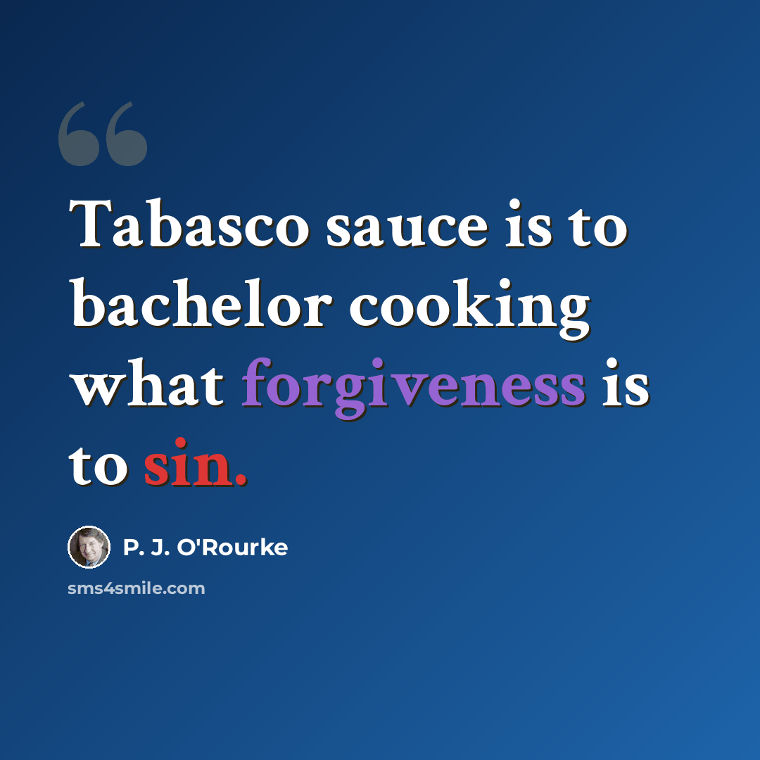 “Tabasco sauce is to bachelor cooking what forgiveness is to sin.” quote by P. J. O'Rourke