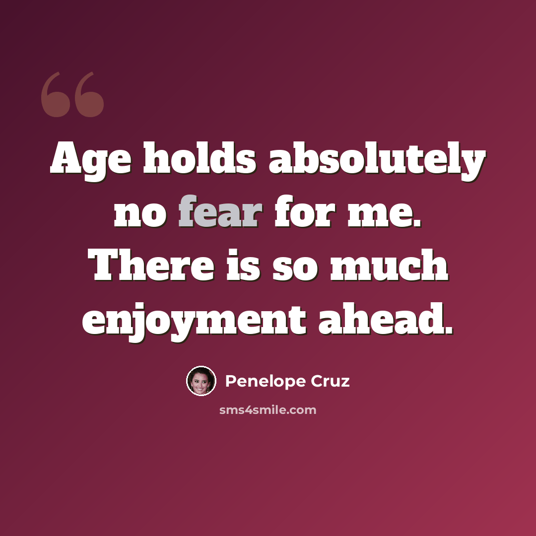 “Age holds absolutely no fear for me. There is so much enjoyment ahead.” quote by Penelope Cruz