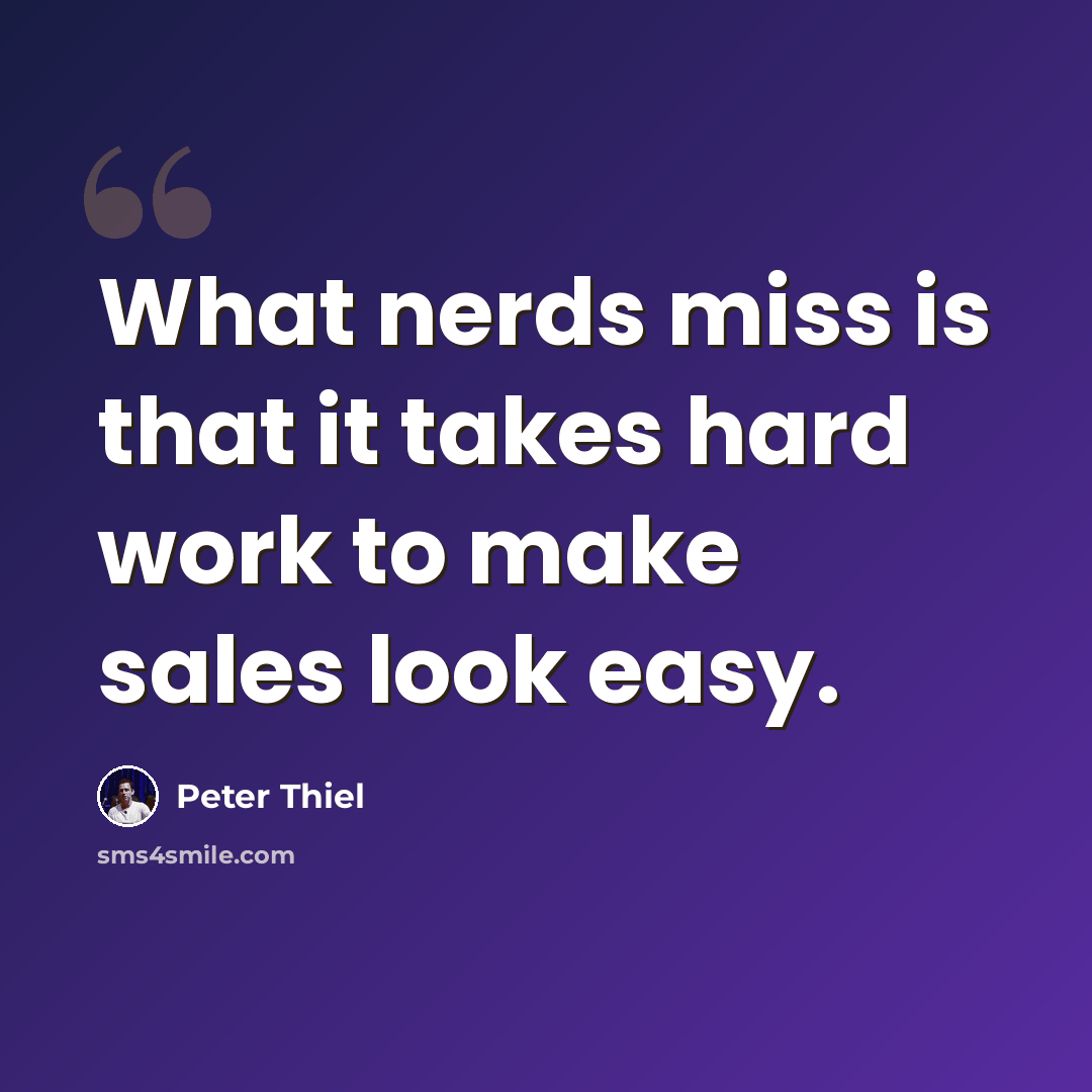 “What nerds miss is that it takes hard work to make sales look easy.” quote by Peter Thiel