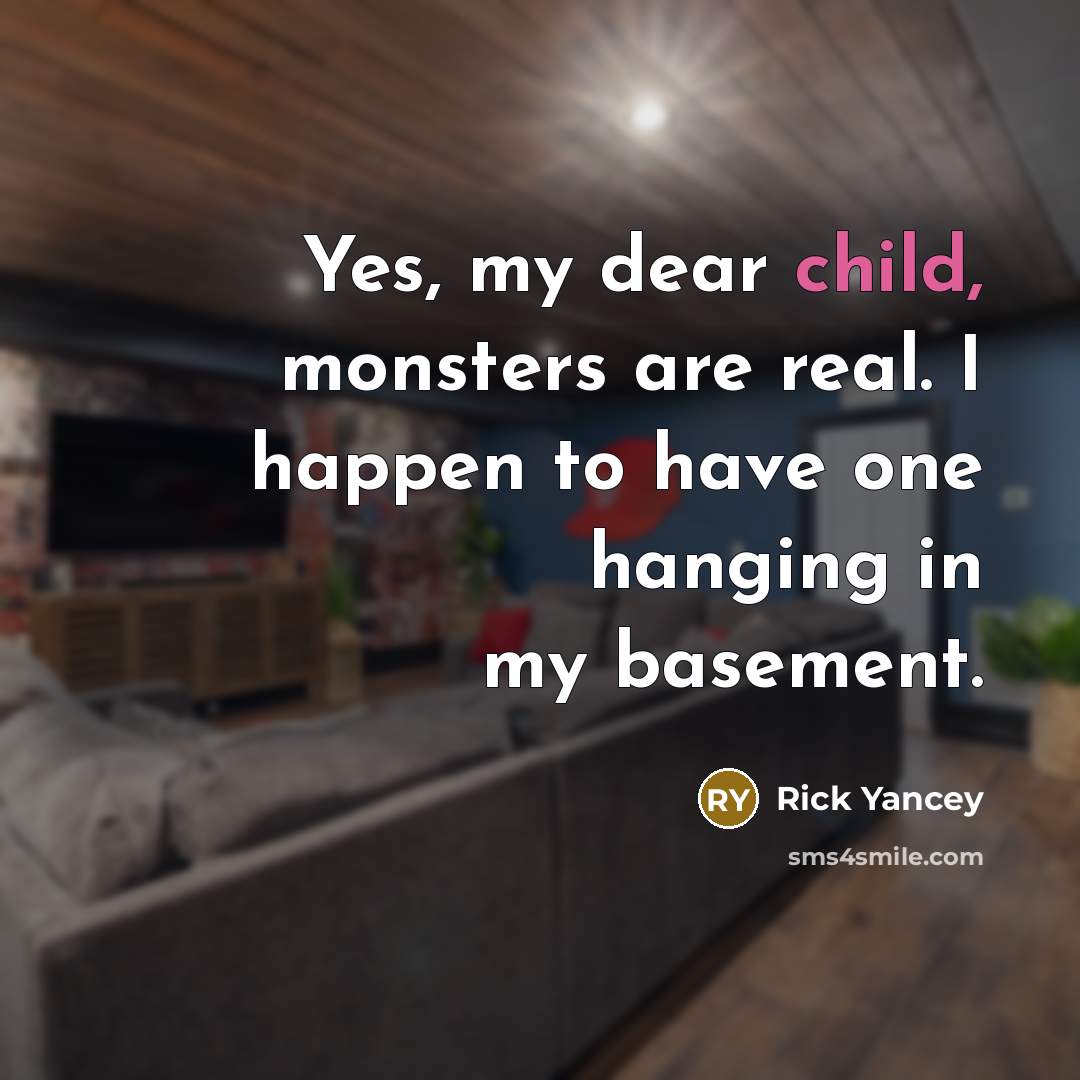 “Yes, my dear child, monsters are real. I happen to have one hanging in my basement.” quote by Rick Yancey