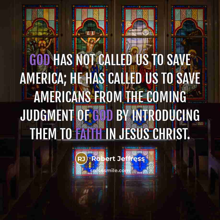 “God has not called us to save America; He has called us to save Americans from the coming judgment of God by introducing them to faith in Jesus Christ.” quote by Robert Jeffress