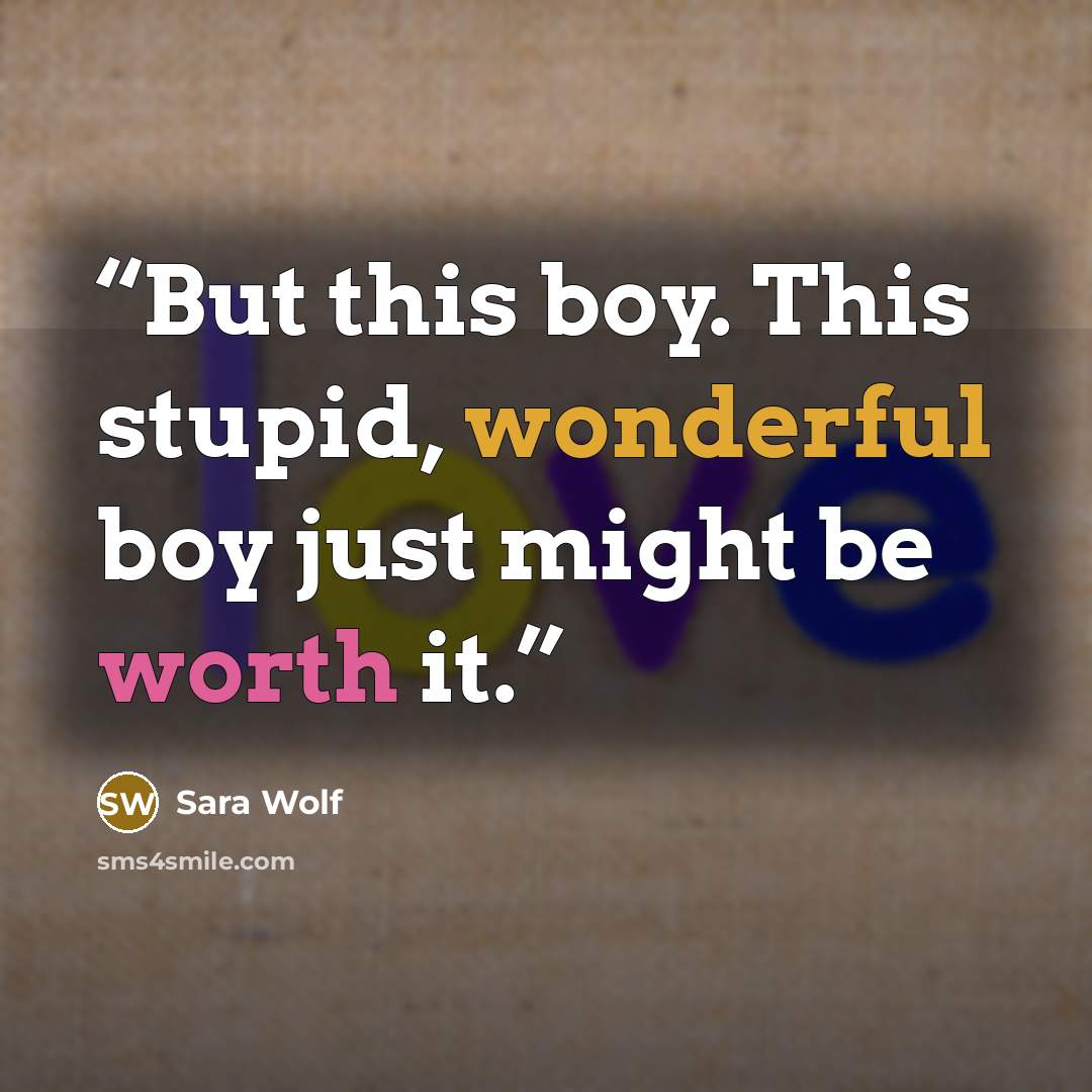 “But this boy. This stupid, wonderful boy just might be worth it.” quote by Sara Wolf