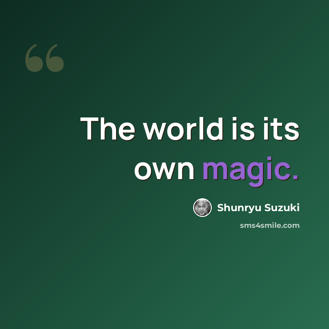 “The world is its own magic.” quote by Shunryu Suzuki