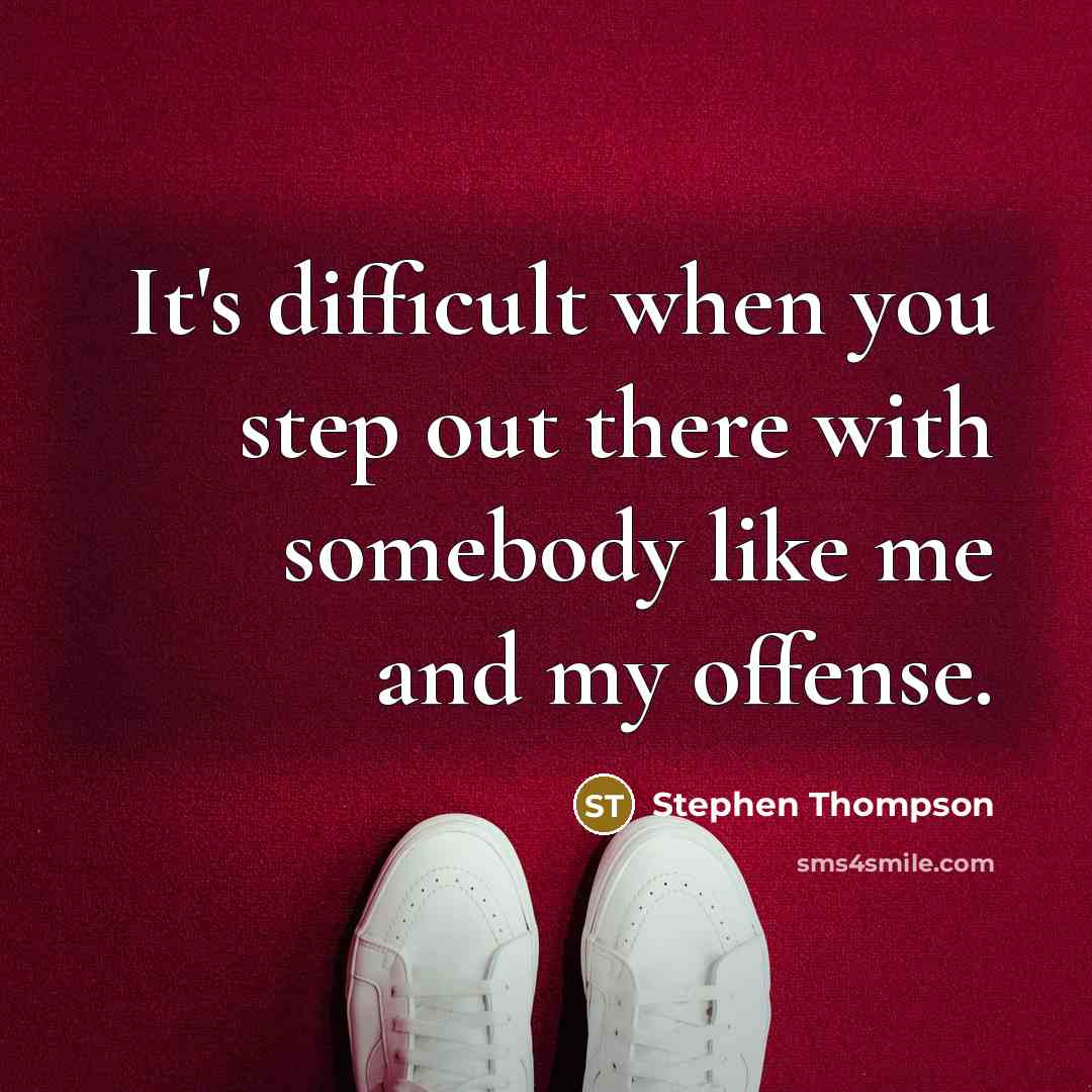 “It's difficult when you step out there with somebody like me and my offense.” quote by Stephen Thompson