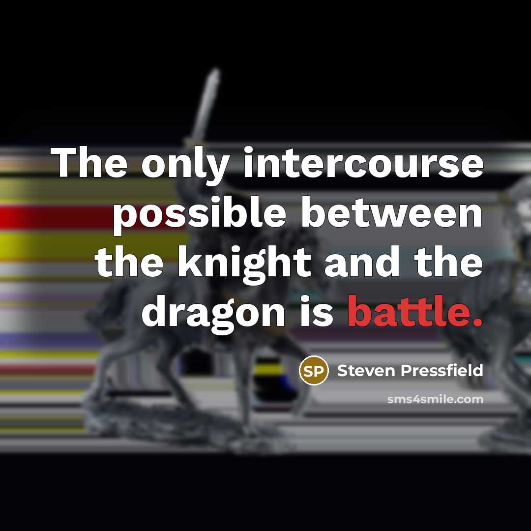 “The only intercourse possible between the knight and the dragon is battle.” quote by Steven Pressfield
