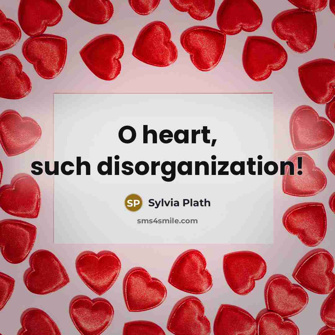 “O heart, such disorganization!” quote by Sylvia Plath