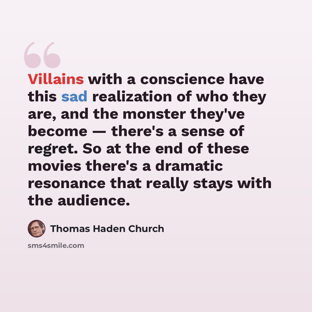 “Villains with a conscience have this sad realization of who they are, and the monster they've become — there's a sense of regret. So at the end of these movies there's a dramatic resonance that really stays with the audience.” quote by Thomas Haden Church