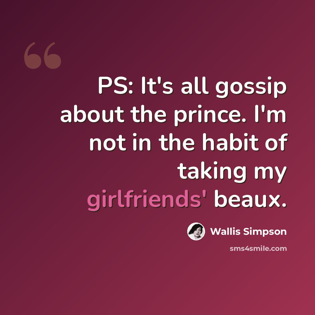 “PS: It's all gossip about the prince. I'm not in the habit of taking my girlfriends' beaux.” quote by Wallis Simpson