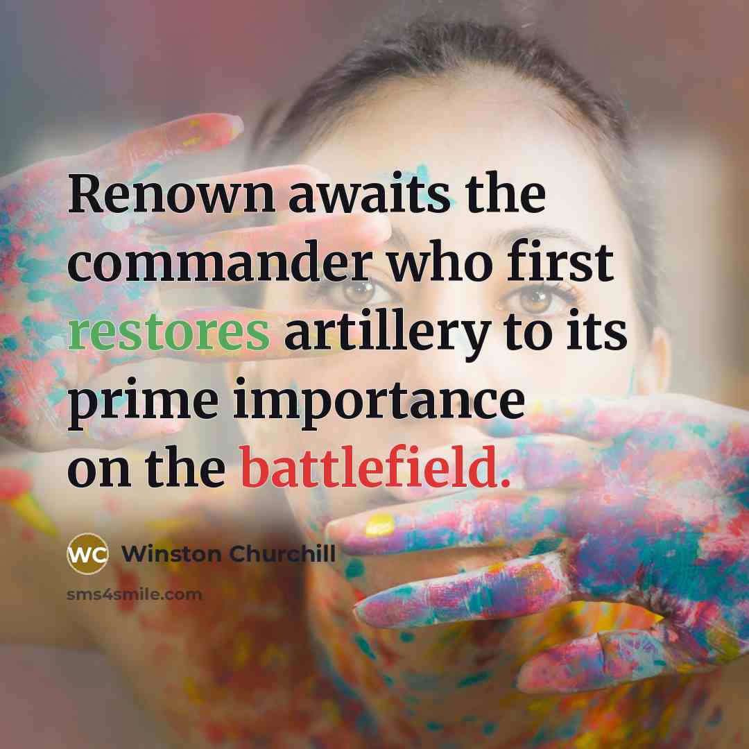 “Renown awaits the commander who first restores artillery to its prime importance on the battlefield.” quote by Winston Churchill
