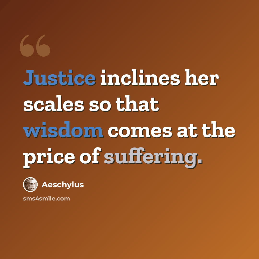 “Justice inclines her scales so that wisdom comes at the price of suffering.” quote by Aeschylus