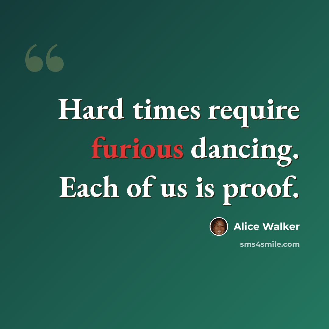 “Hard times require furious dancing. Each of us is proof.” quote by Alice Walker