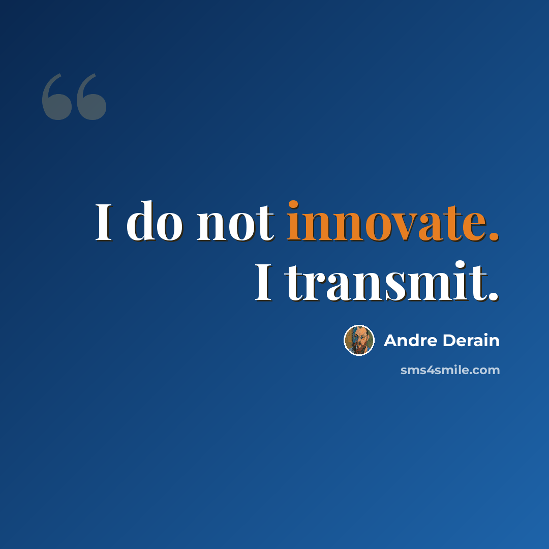“I do not innovate. I transmit.” quote by Andre Derain