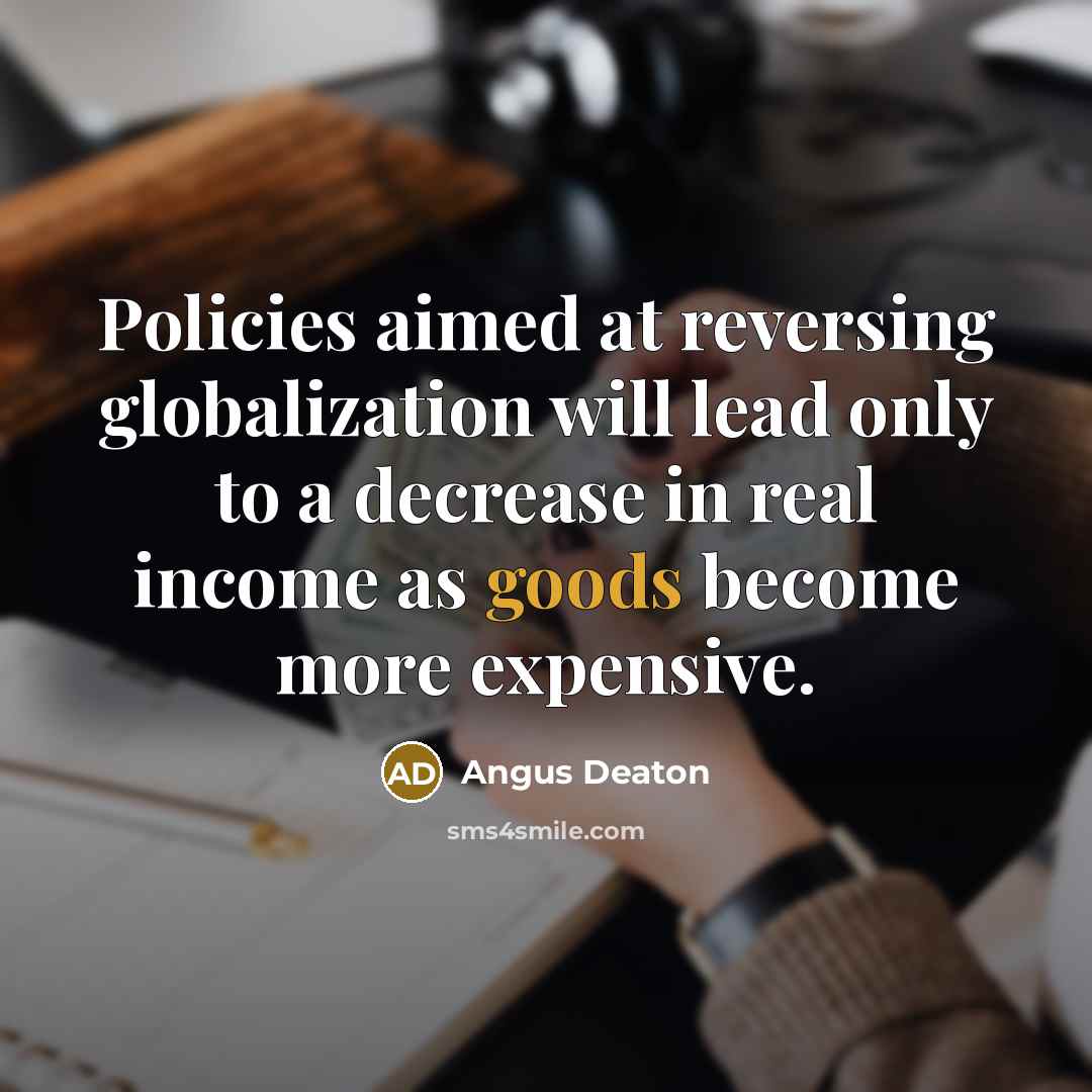 “Policies aimed at reversing globalization will lead only to a decrease in real income as goods become more expensive.” quote by Angus Deaton