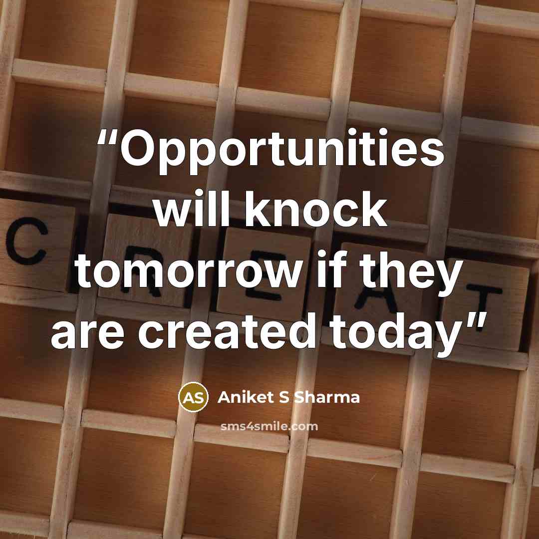 “Opportunities will knock tomorrow if they are created today” quote by Aniket S Sharma