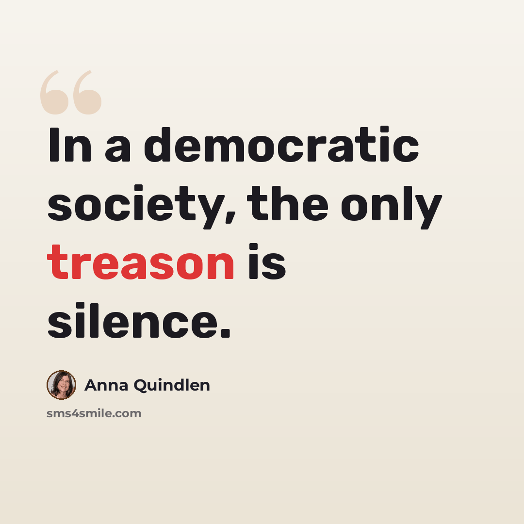 “In a democratic society, the only treason is silence.” quote by Anna Quindlen