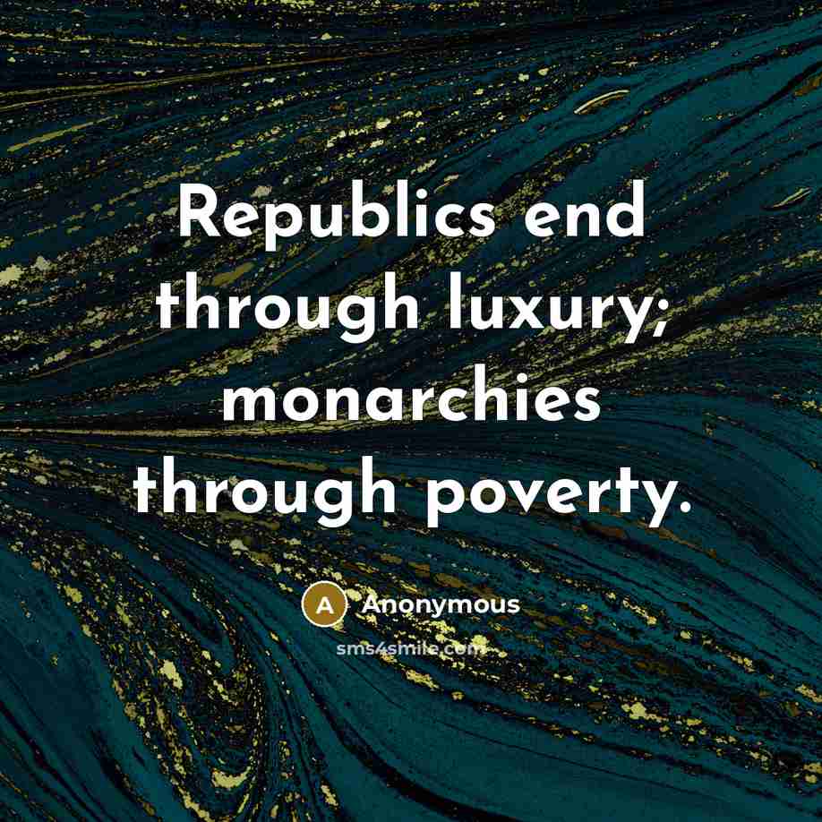 “Republics end through luxury; monarchies through poverty.” quote by Anonymous
