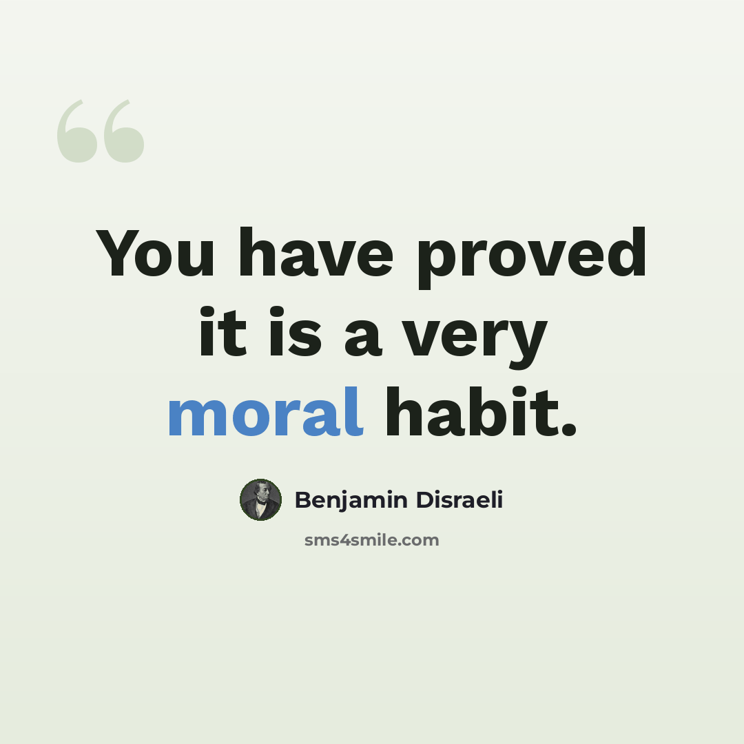 “You have proved it is a very moral habit.” quote by Benjamin Disraeli
