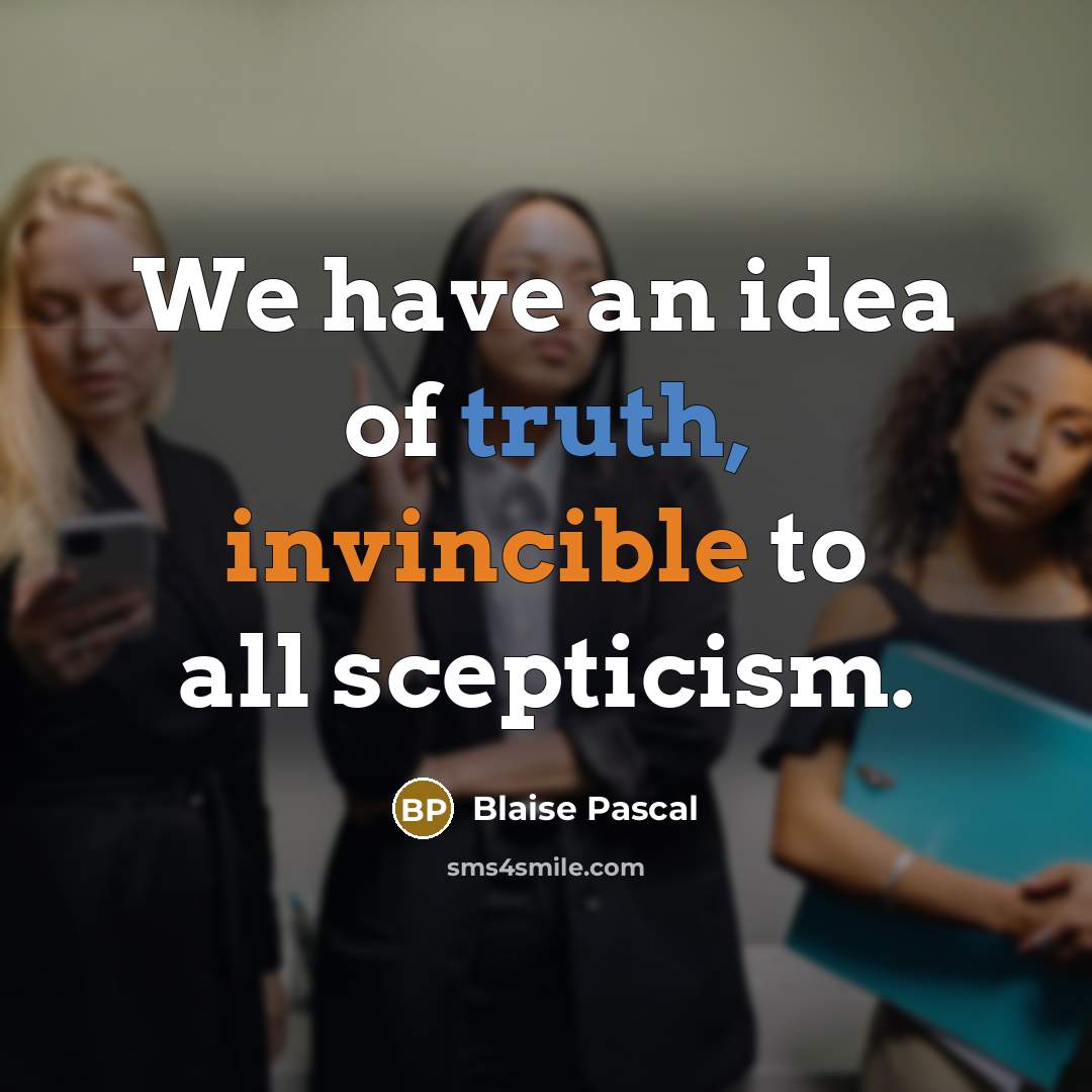 “We have an idea of truth, invincible to all scepticism.” quote by Blaise Pascal