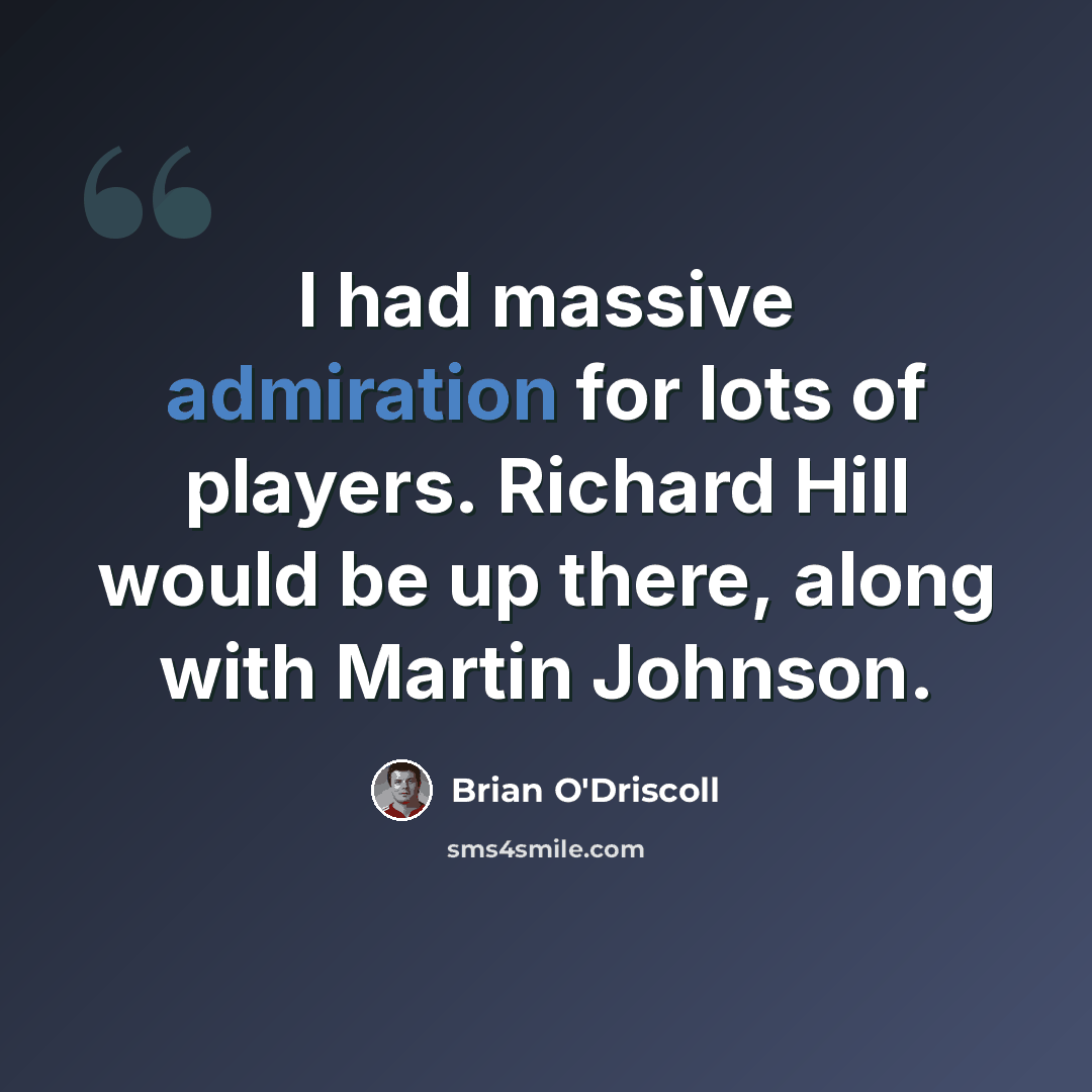 “I had massive admiration for lots of players. Richard Hill would be up there, along with Martin Johnson.” quote by Brian O'Driscoll