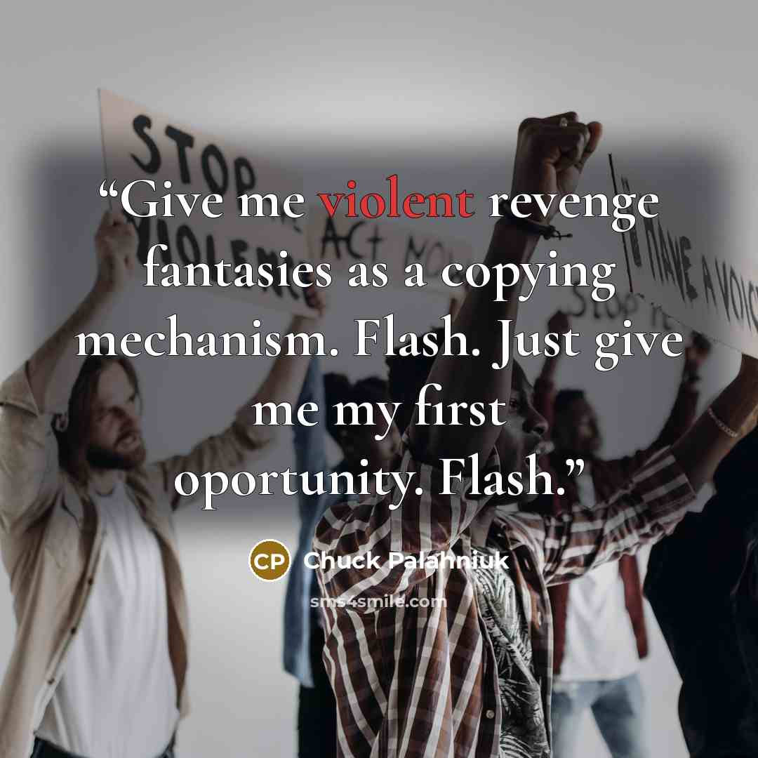 “Give me violent revenge fantasies as a copying mechanism. Flash. Just give me my first oportunity. Flash.” quote by Chuck Palahniuk