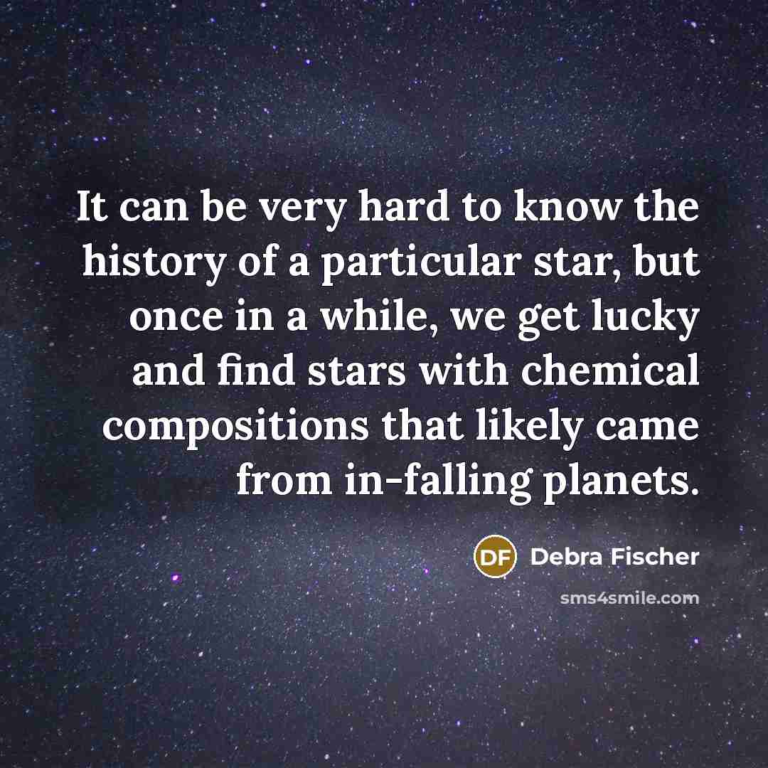 “It can be very hard to know the history of a particular star, but once in a while, we get lucky and find stars with chemical compositions that likely came from in-falling planets.” quote by Debra Fischer