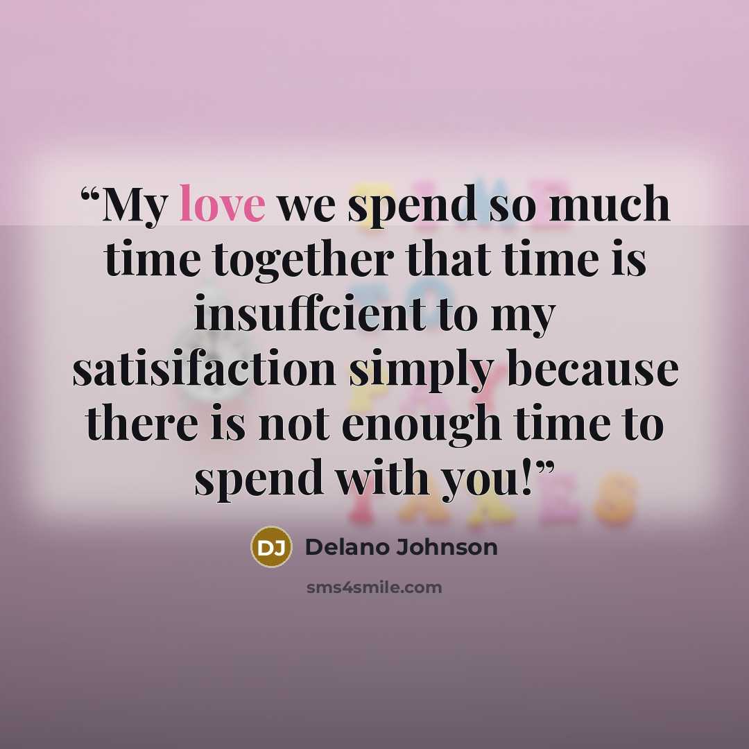 “My love we spend so much time together that time is insuffcient to my satisifaction simply because there is not enough time to spend with you!” quote by Delano Johnson