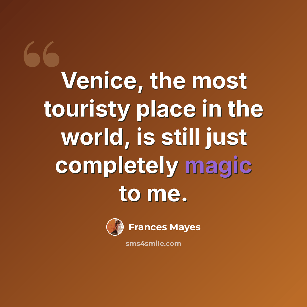 “Venice, the most touristy place in the world, is still just completely magic to me.” quote by Frances Mayes