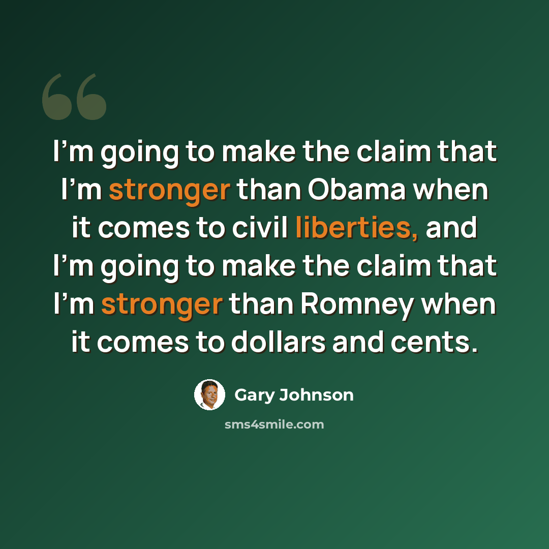 “I'm going to make the claim that I'm stronger than Obama when it comes to civil liberties, and I'm going to make the claim that I'm stronger than Romney when it comes to dollars and cents.” quote by Gary Johnson