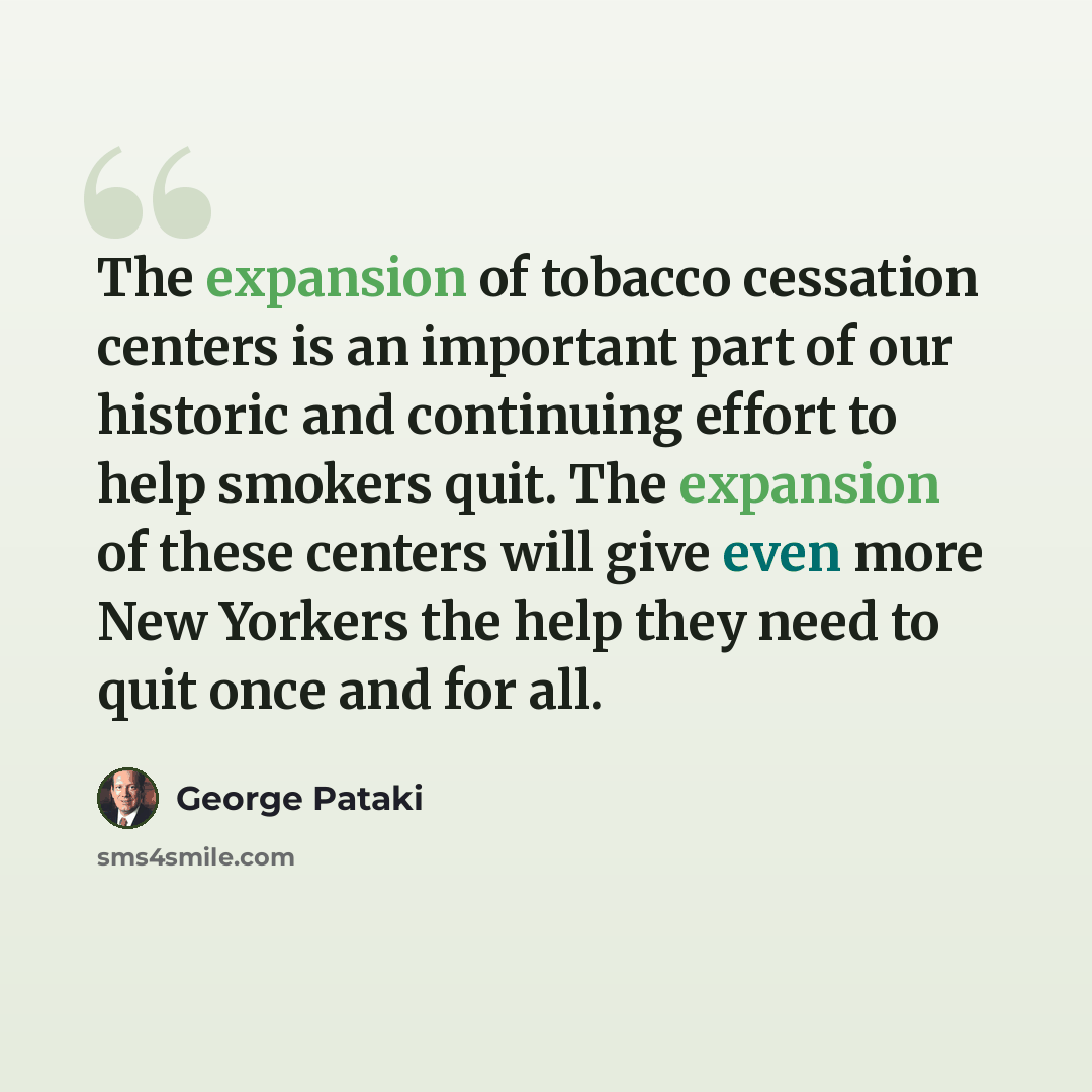 “The expansion of tobacco cessation centers is an important part of our historic and continuing effort to help smokers quit. The expansion of these centers will give even more New Yorkers the help they need to quit once and for all.” quote by George Pataki
