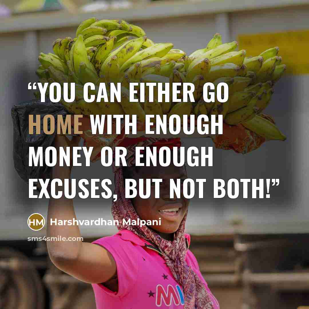 “You can either go home with enough money or enough excuses, but not both!” quote by Harshvardhan Malpani
