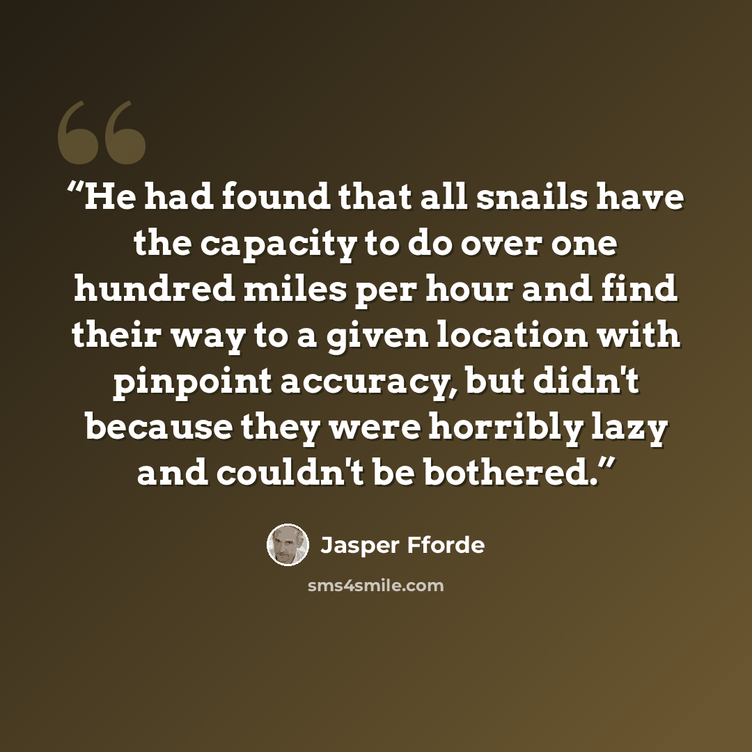 “He had found that all snails have the capacity to do over one hundred miles per hour and find their way to a given location with pinpoint accuracy, but didn't because they were horribly lazy and couldn't be bothered.” quote by Jasper Fforde