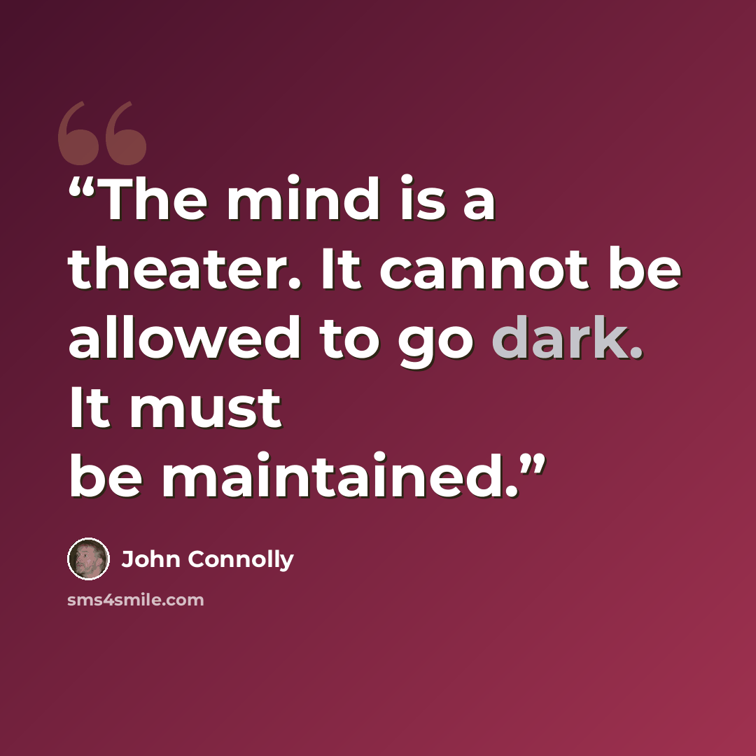 “The mind is a theater. It cannot be allowed to go dark. It must be maintained.” quote by john connolly