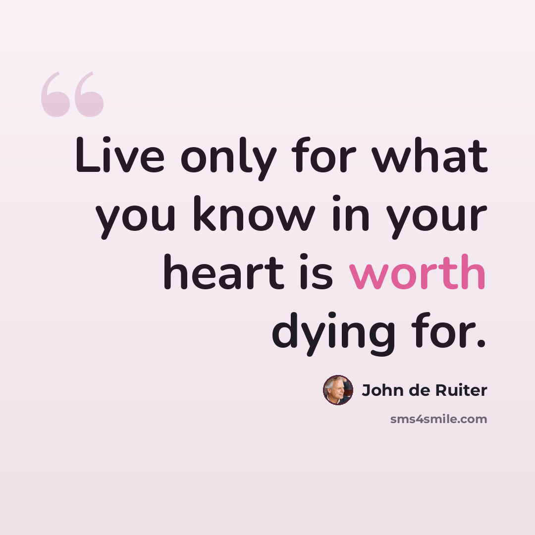 “Live only for what you know in your heart is worth dying for.” quote by John de Ruiter