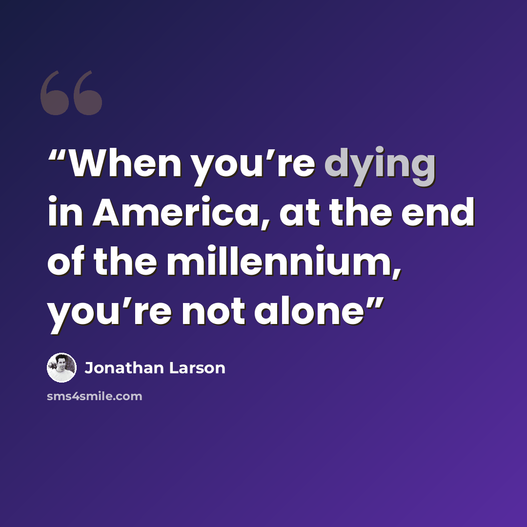 “When you’re dying in America, at the end of the millennium, you’re not alone” quote by Jonathan Larson