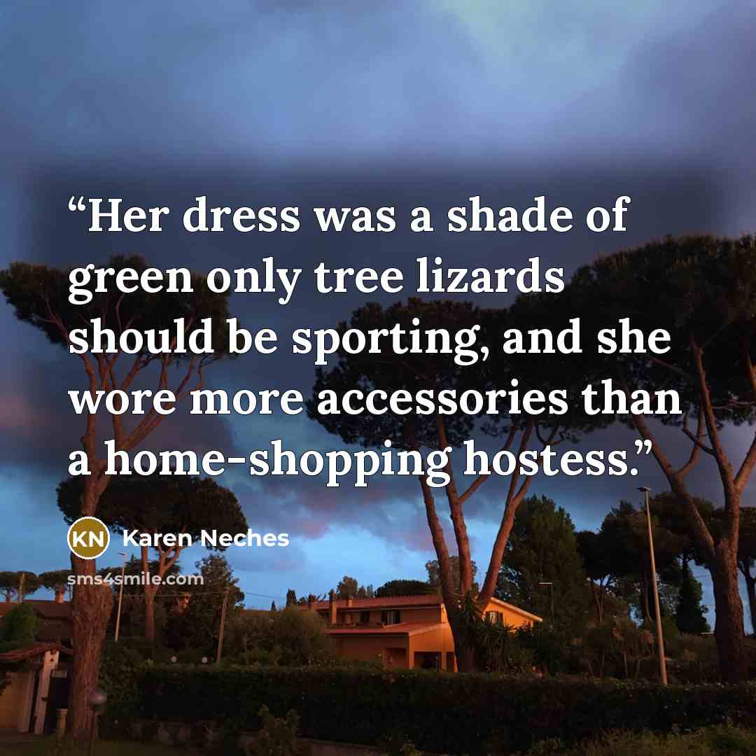 “Her dress was a shade of green only tree lizards should be sporting, and she wore more accessories than a home-shopping hostess.” quote by Karen Neches