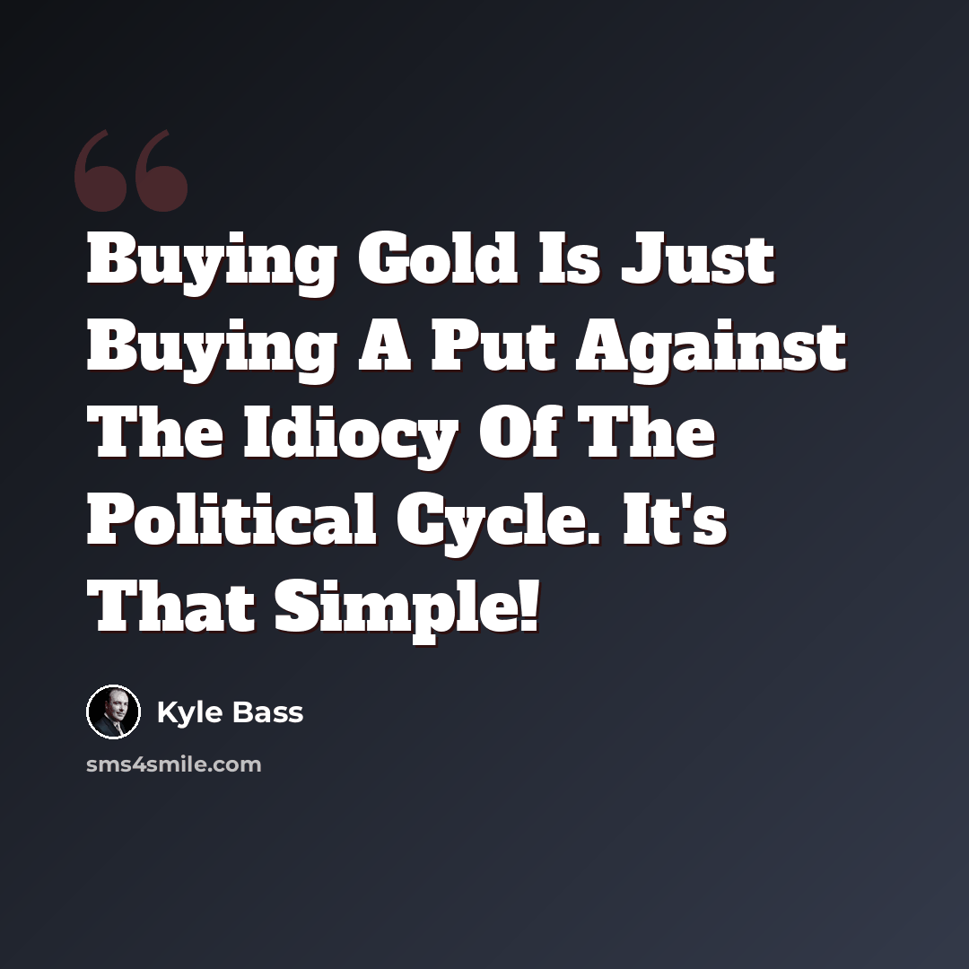 “Buying Gold Is Just Buying A Put Against The Idiocy Of The Political Cycle. It's That Simple!” quote by Kyle Bass