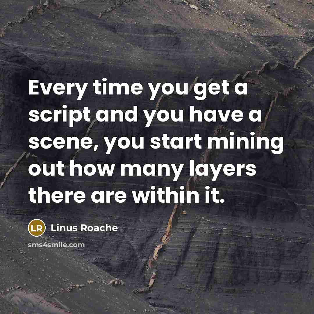 “Every time you get a script and you have a scene, you start mining out how many layers there are within it.” quote by Linus Roache