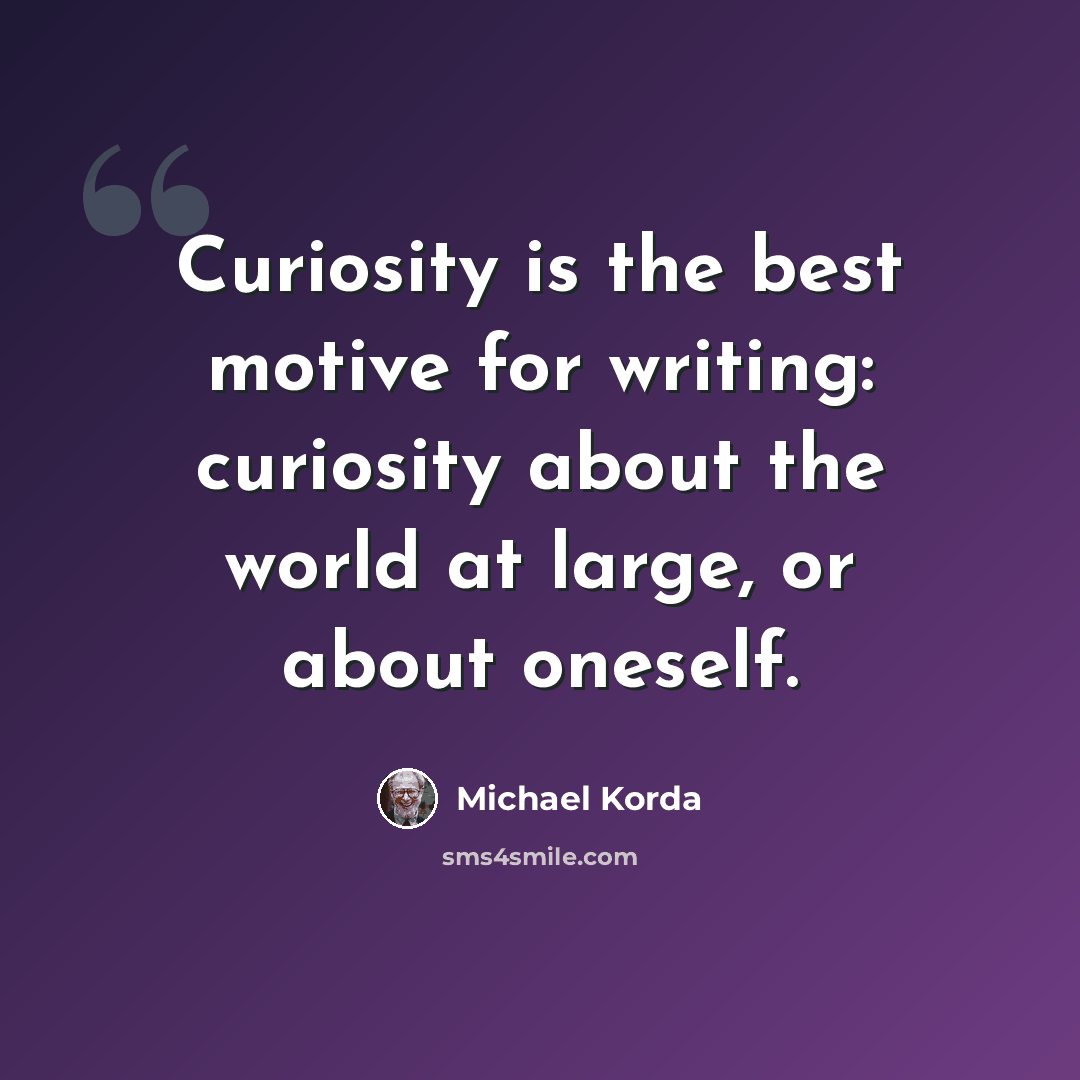 “Curiosity is the best motive for writing: curiosity about the world at large, or about oneself.” quote by Michael Korda