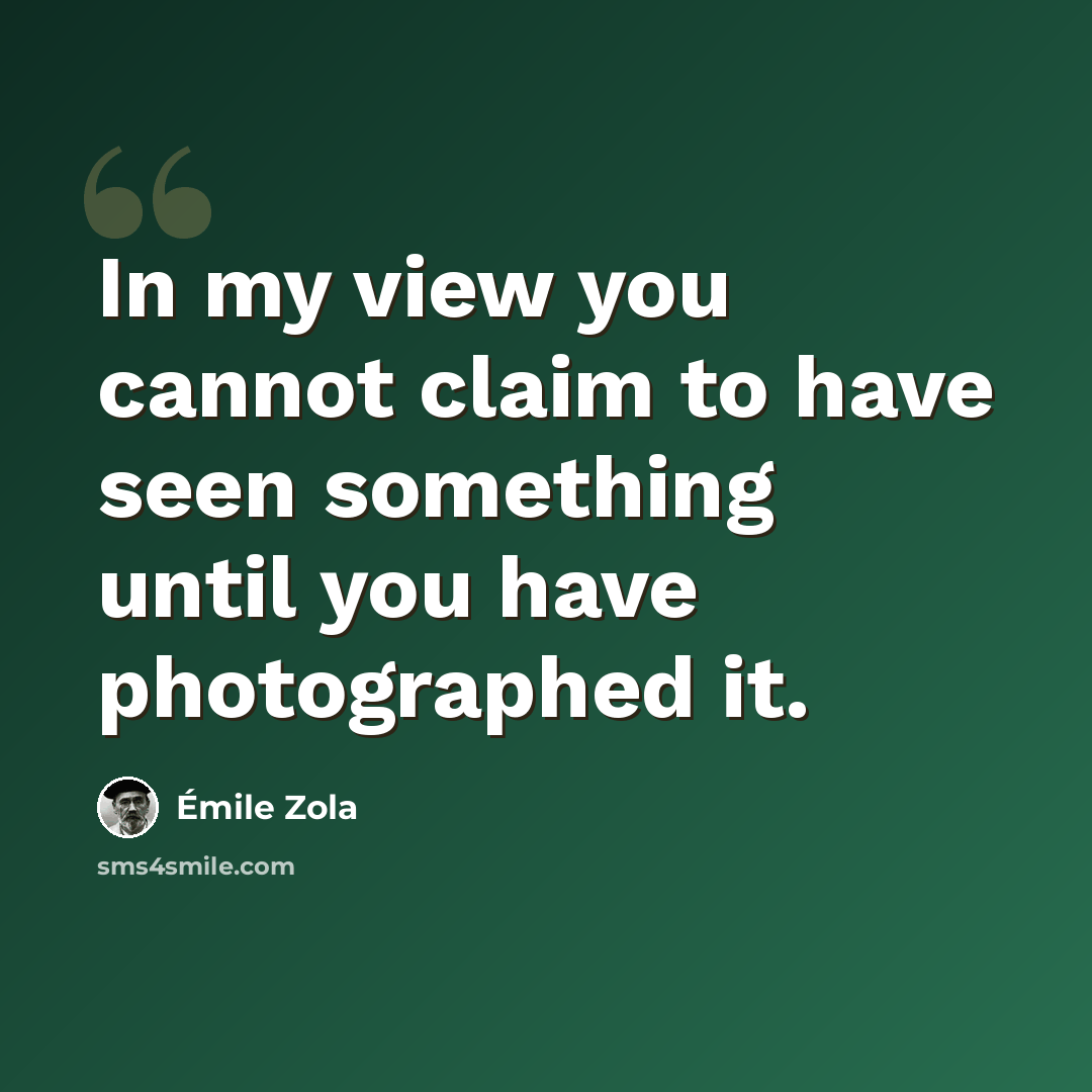 “In my view you cannot claim to have seen something until you have photographed it.” quote by Emile Zola