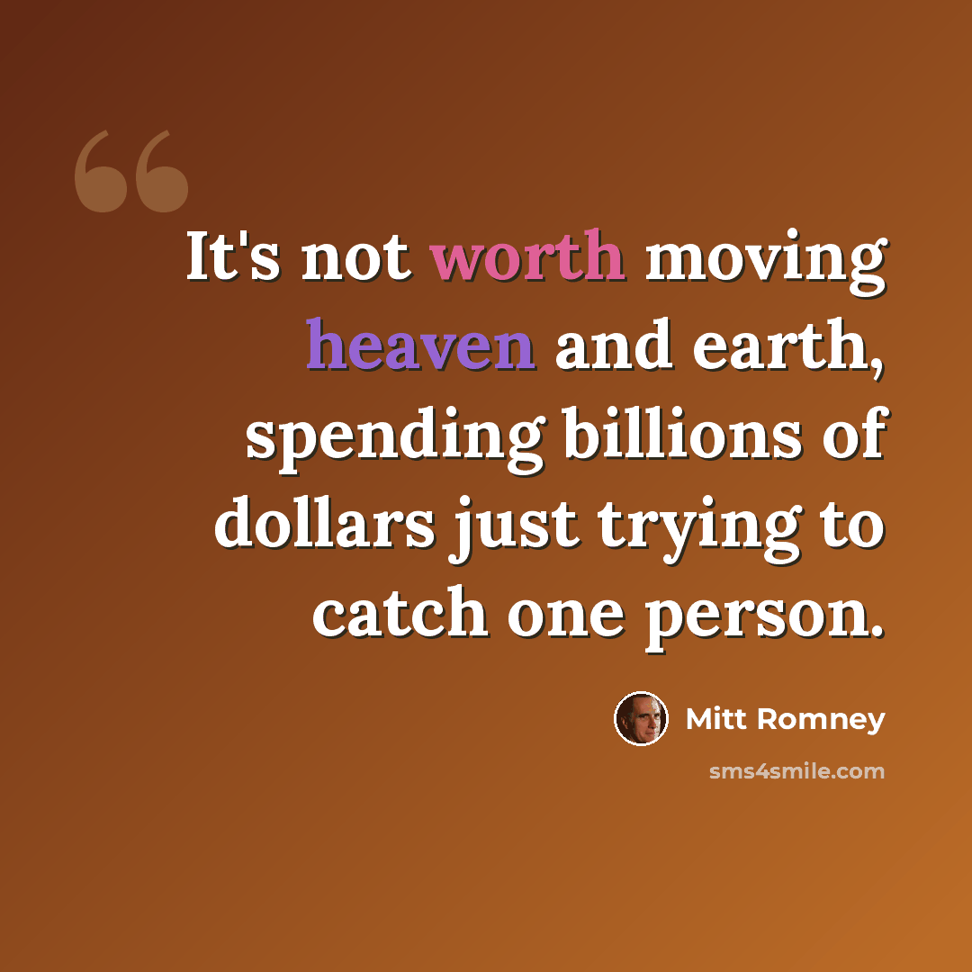 “It's not worth moving heaven and earth, spending billions of dollars just trying to catch one person.” quote by Mitt Romney