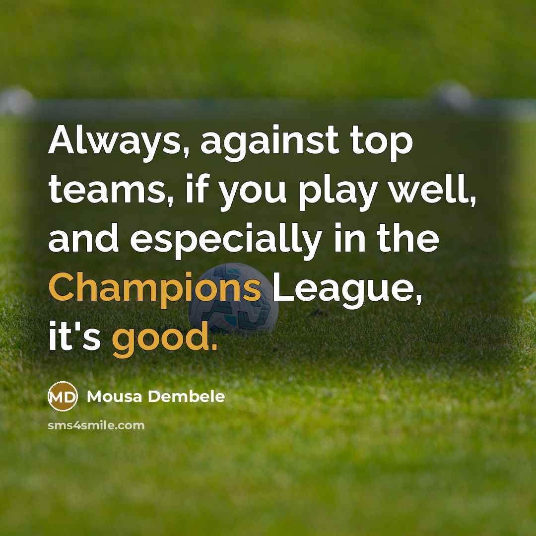 “Always, against top teams, if you play well, and especially in the Champions League, it's good.” quote by Mousa Dembele