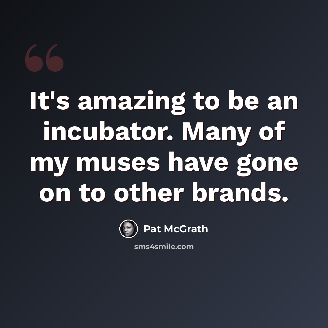 “It's amazing to be an incubator. Many of my muses have gone on to other brands.” quote by Pat McGrath