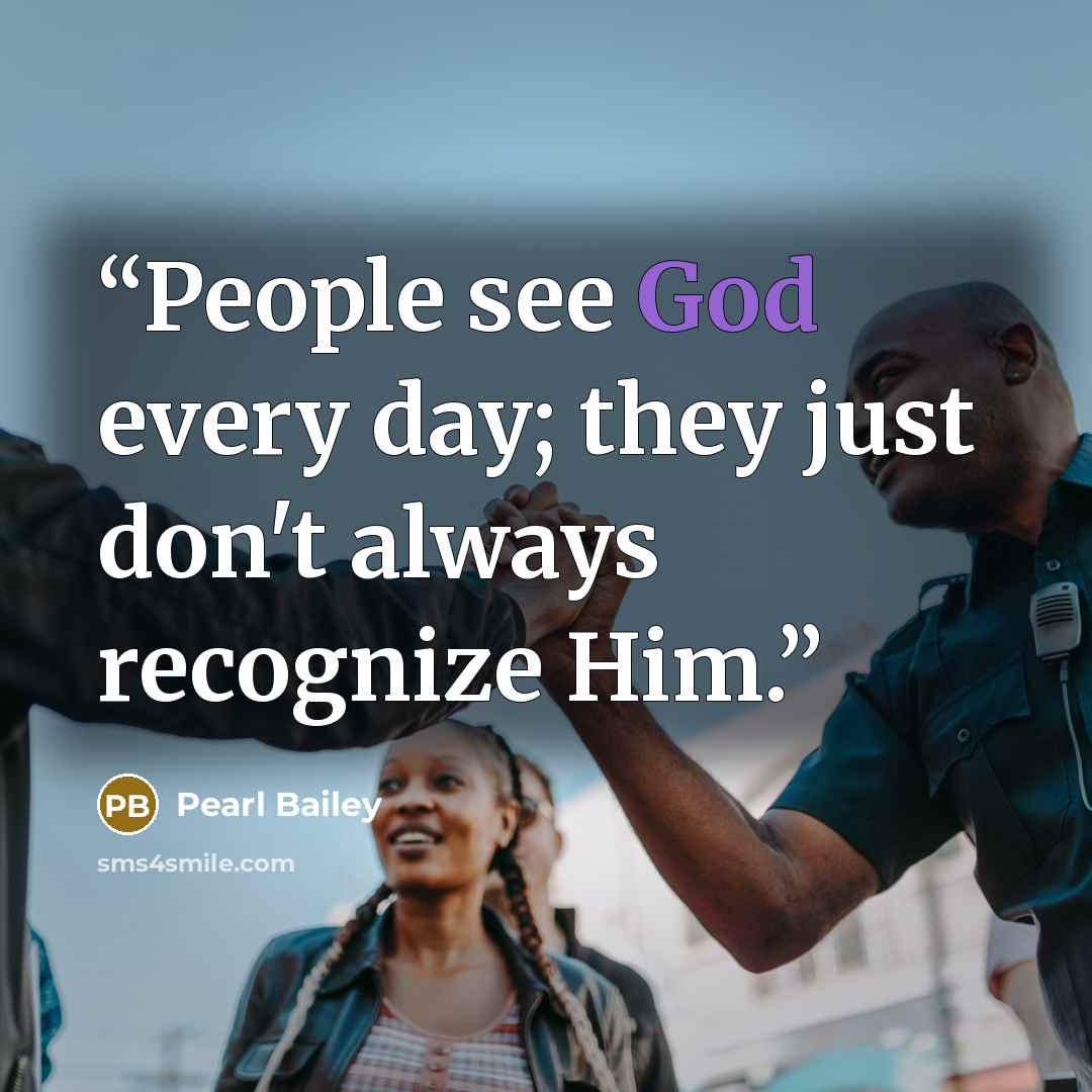 “People see God every day; they just don't always recognize Him.” quote by Pearl Bailey