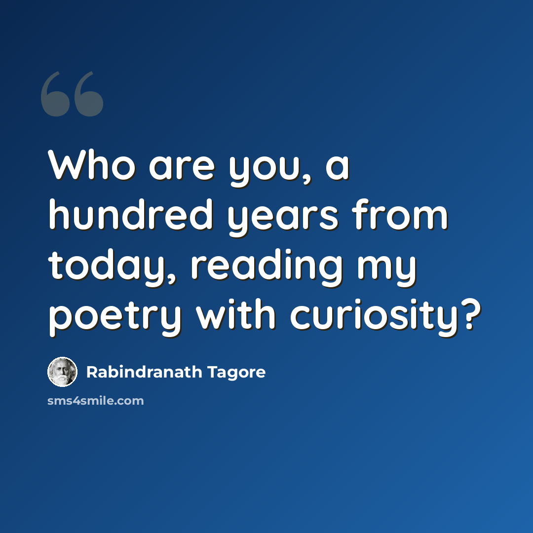 “Who are you, a hundred years from today, reading my poetry with curiosity?” quote by Rabindranath Tagore