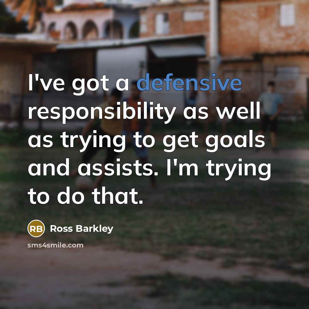 “I've got a defensive responsibility as well as trying to get goals and assists. I'm trying to do that.” quote by Ross Barkley