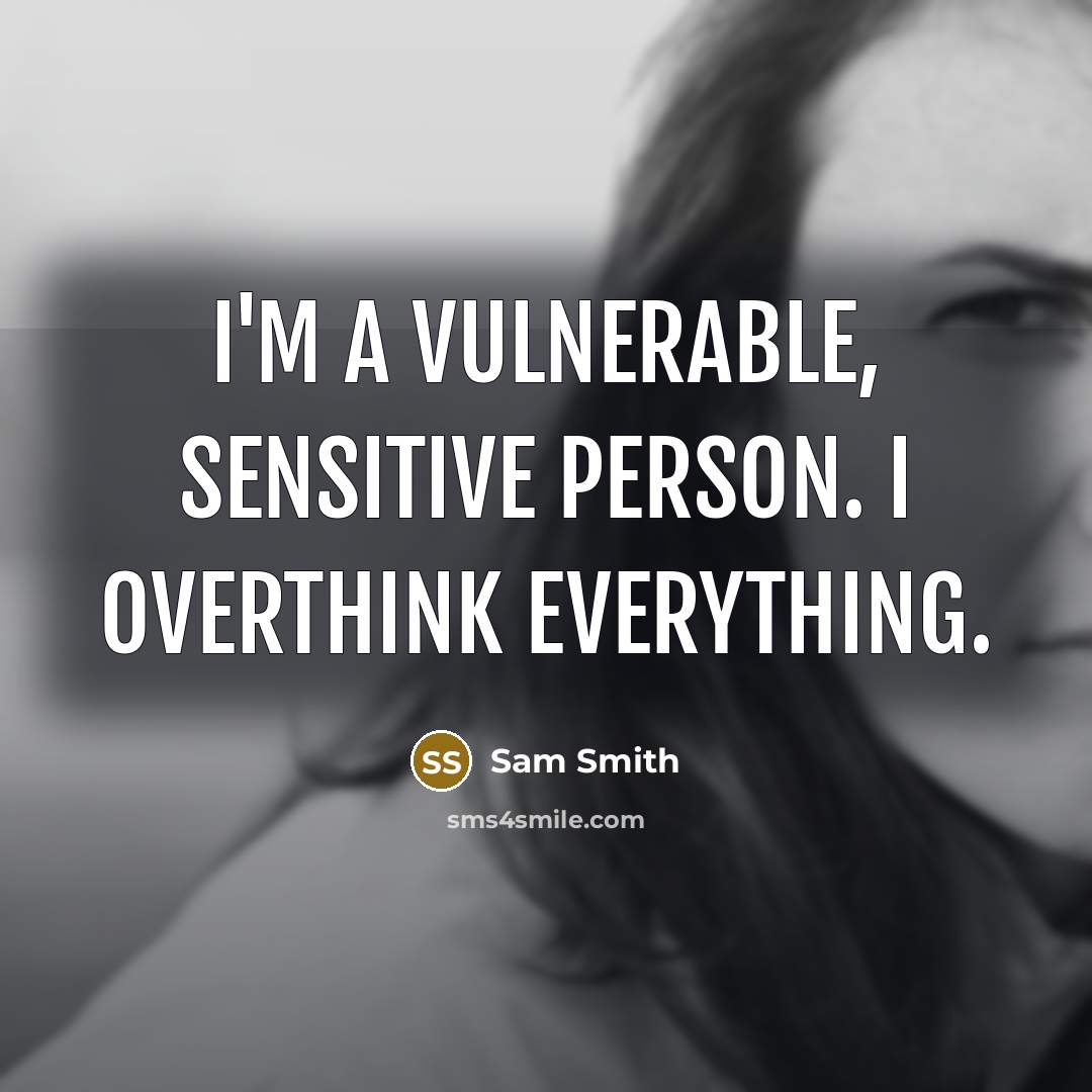 “I'm a vulnerable, sensitive person. I overthink everything.” quote by Sam Smith